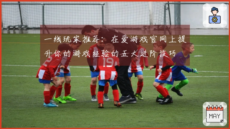 一线玩家推荐：在爱游戏官网上提升你的游戏经验的五大进阶技巧
