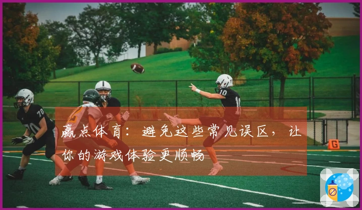 赢点体育：避免这些常见误区，让你的游戏体验更顺畅