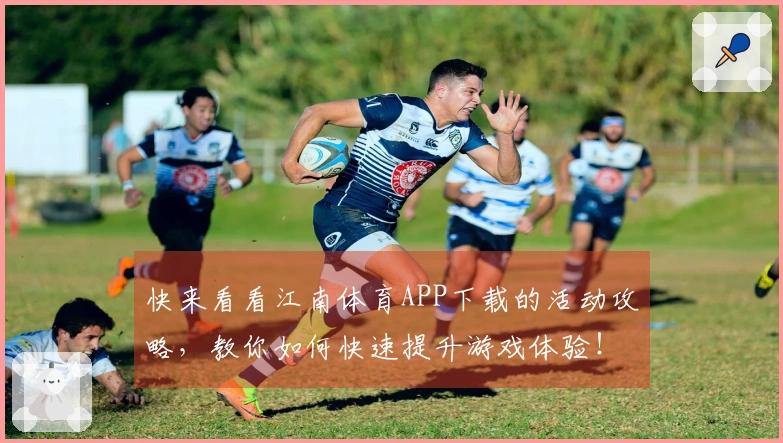 快来看看江南体育APP下载的活动攻略,教你如何快速提升游戏体验!
