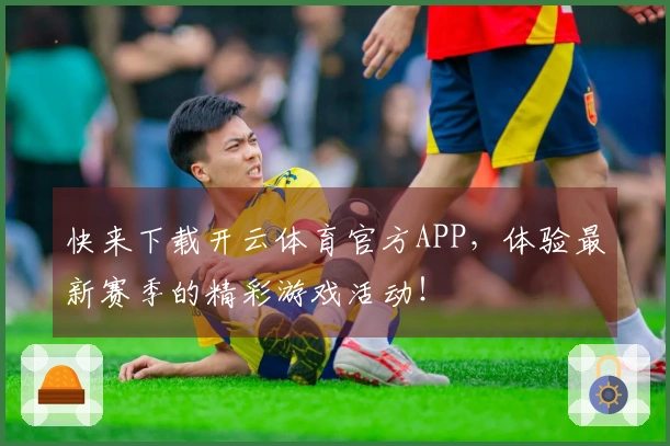 快来下载开云体育官方APP，体验最新赛季的精彩游戏活动！