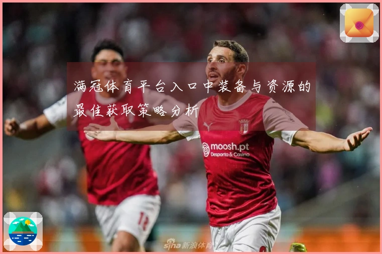 满冠体育平台入口中装备与资源的最佳获取策略分析