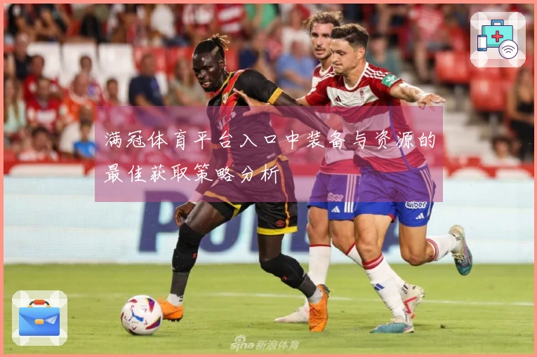 满冠体育平台入口中装备与资源的最佳获取策略分析