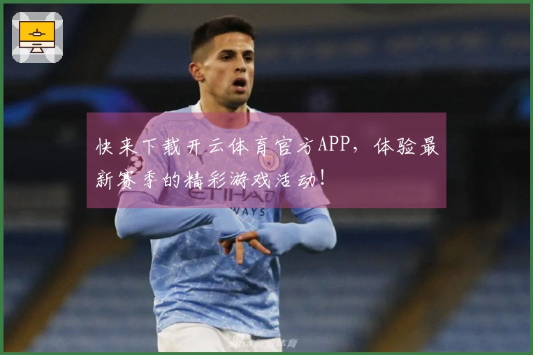 快来下载开云体育官方APP，体验最新赛季的精彩游戏活动！