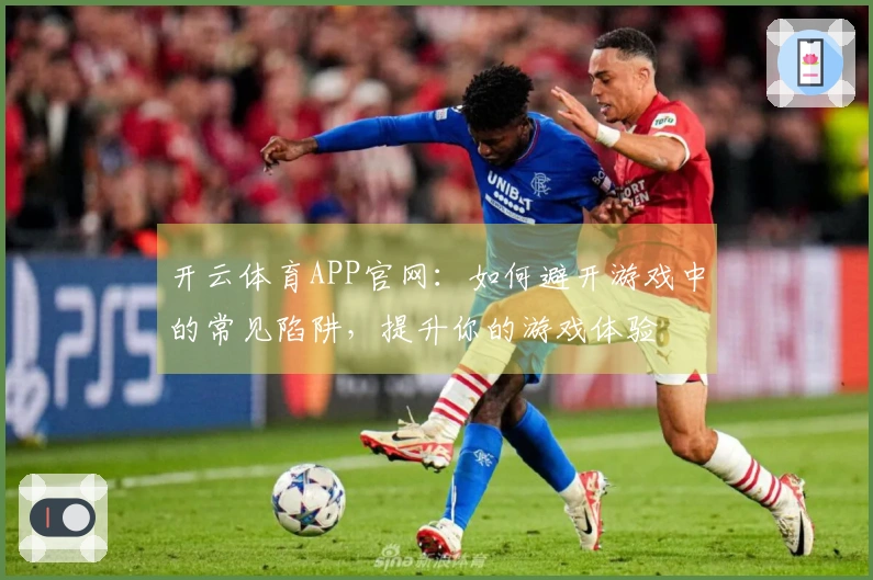 开云体育APP官网：如何避开游戏中的常见陷阱，提升你的游戏体验