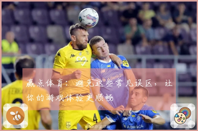 赢点体育：避免这些常见误区，让你的游戏体验更顺畅