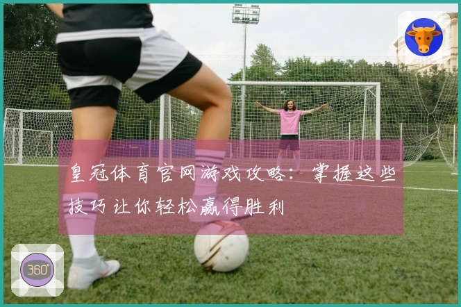 皇冠体育官网游戏攻略:掌握这些技巧让你轻松赢得胜利