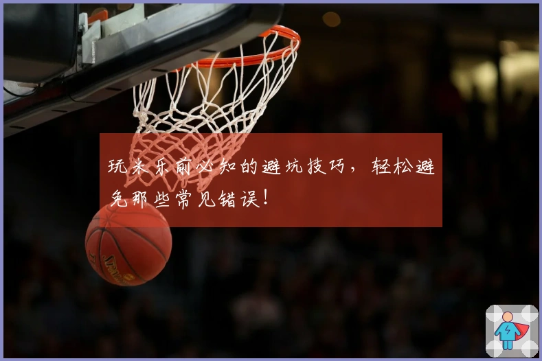 玩米乐前必知的避坑技巧，轻松避免那些常见错误！