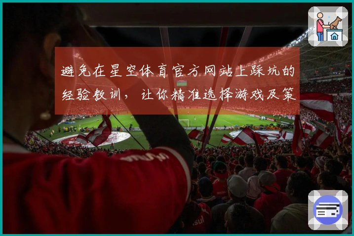 避免在星空体育官方网站上踩坑的经验教训，让你精准选择游戏及策略