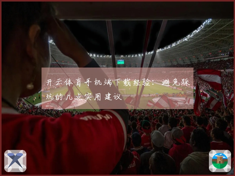 开云体育手机端下载经验：避免踩坑的几点实用建议