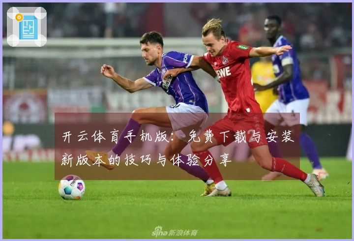开云体育手机版：免费下载与安装新版本的技巧与体验分享